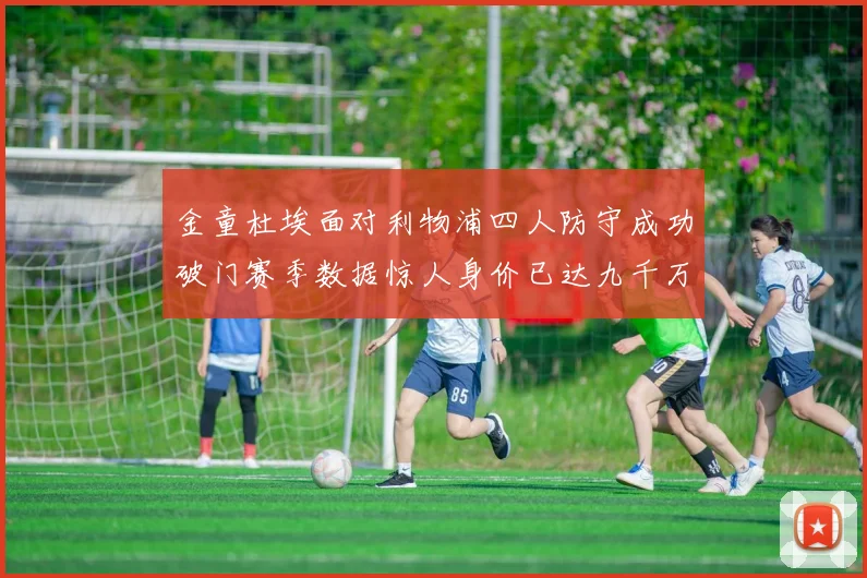 金童杜埃面对利物浦四人防守成功破门赛季数据惊人身价已达九千万